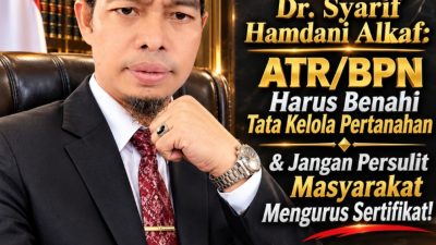 Dr. Syarif Hamdani Alkaf: ATR/BPN Harus Benahi Tata Kelola Pertanahan & Jangan Persulit Masyarakat Mengurus Sertifikat!